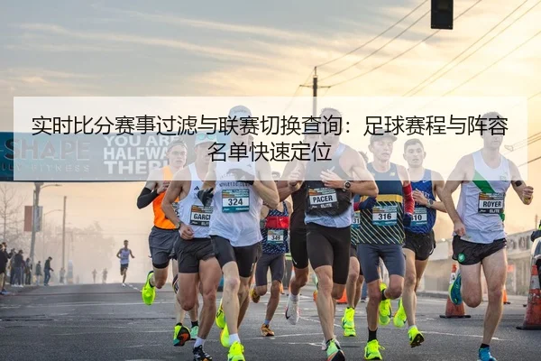 实时比分赛事过滤与联赛切换查询：足球赛程与阵容名单快速定位