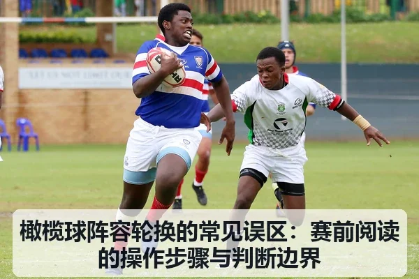 橄榄球阵容轮换的常见误区：赛前阅读的操作步骤与判断边界
